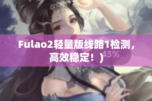 Fulao2轻量版线路1检测，高效稳定！)