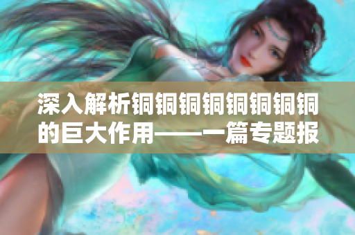 深入解析铜铜铜铜铜铜铜铜的巨大作用——一篇专题报道