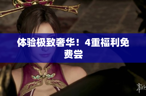 体验极致奢华！4重福利免费尝
