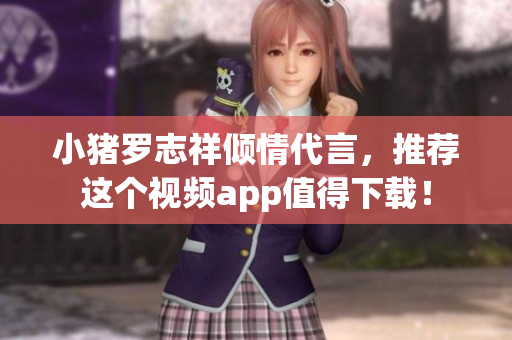小猪罗志祥倾情代言，推荐这个视频app值得下载！