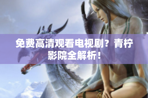 免费高清观看电视剧？青柠影院全解析！
