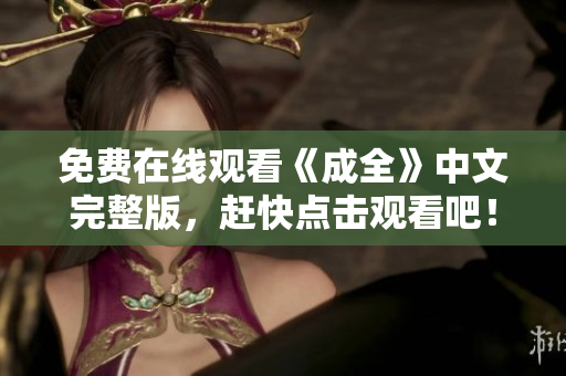 免费在线观看《成全》中文完整版，赶快点击观看吧！