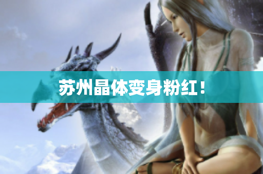 苏州晶体变身粉红！