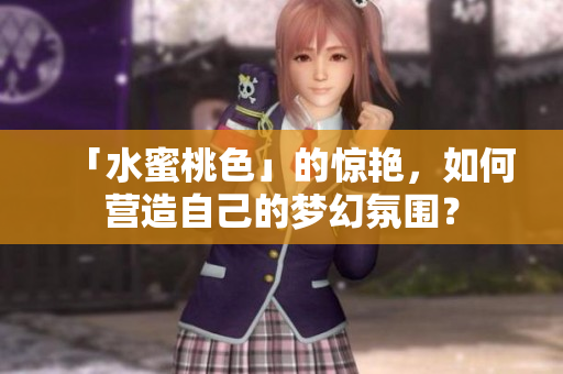 「水蜜桃色」的惊艳，如何营造自己的梦幻氛围？