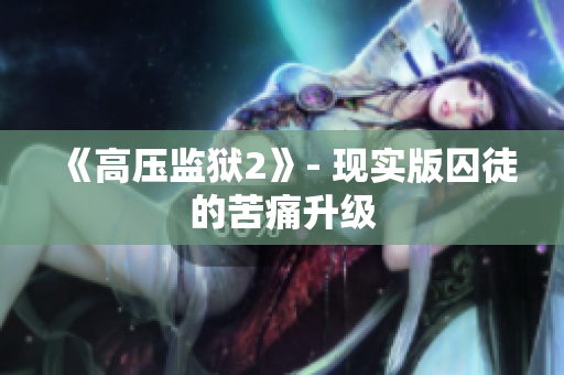 《高压监狱2》- 现实版囚徒的苦痛升级