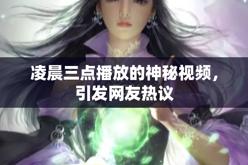 凌晨三点播放的神秘视频，引发网友热议