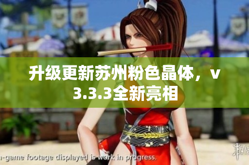 升级更新苏州粉色晶体，v3.3.3全新亮相