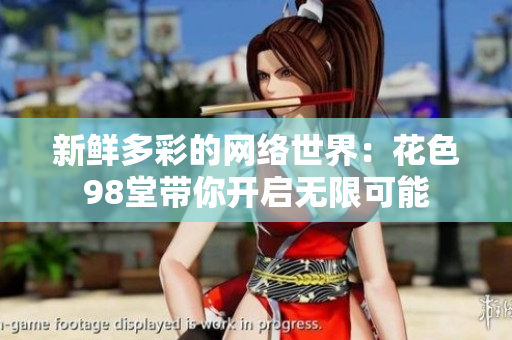 新鲜多彩的网络世界：花色98堂带你开启无限可能