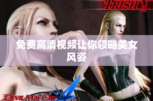 免费高清视频让你领略美女风姿