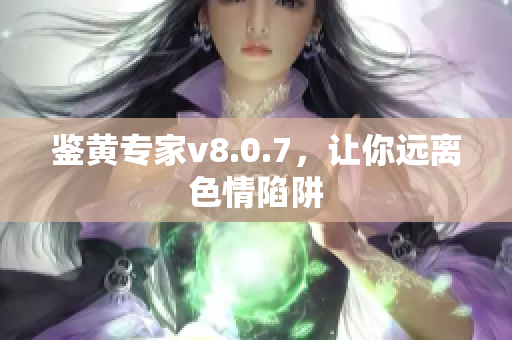 鉴黄专家v8.0.7，让你远离色情陷阱