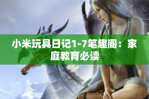 小米玩具日记1-7笔趣阁：家庭教育必读