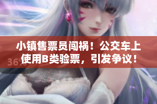 小镇售票员闯祸！公交车上使用B类验票，引发争议！