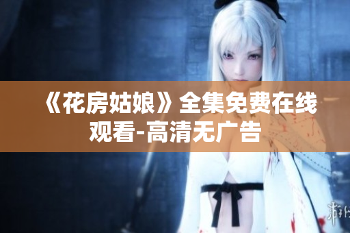 《花房姑娘》全集免费在线观看-高清无广告