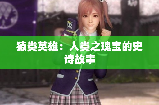 猿类英雄：人类之瑰宝的史诗故事