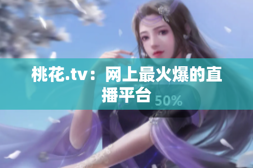 桃花.tv：网上最火爆的直播平台