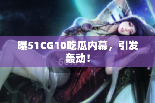 曝51CG10吃瓜内幕，引发轰动！
