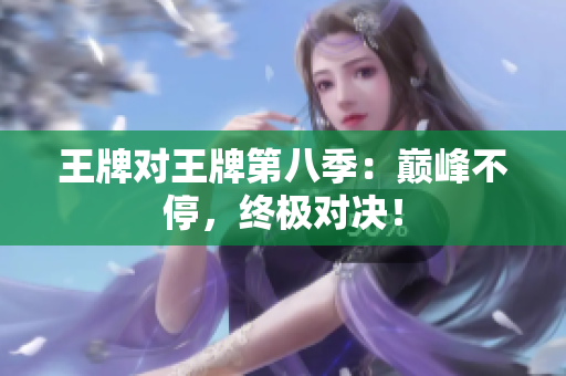 王牌对王牌第八季：巅峰不停，终极对决！