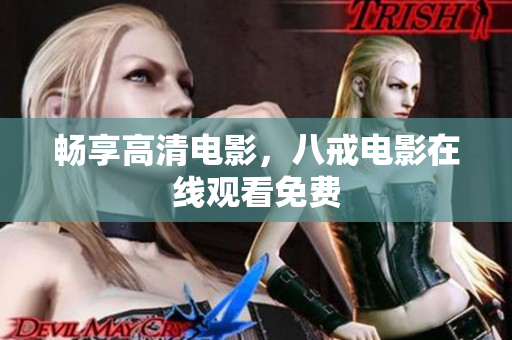 畅享高清电影，八戒电影在线观看免费