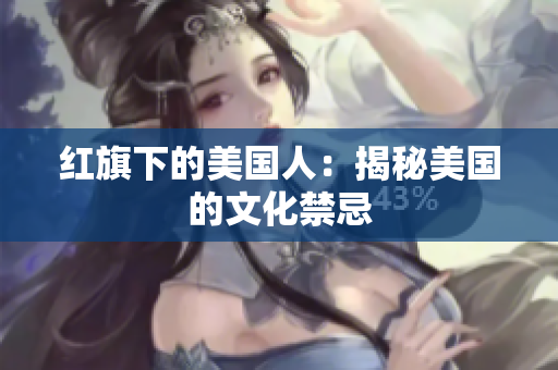 红旗下的美国人：揭秘美国的文化禁忌