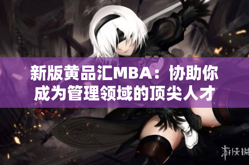 新版黄品汇MBA：协助你成为管理领域的顶尖人才