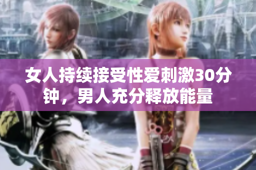 女人持续接受性爱刺激30分钟，男人充分释放能量