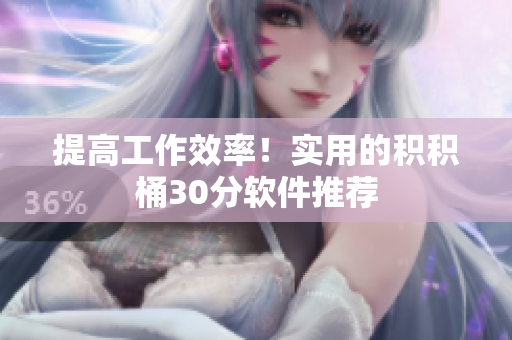 提高工作效率！实用的积积桶30分软件推荐