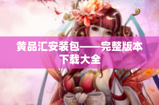 黄品汇安装包——完整版本下载大全