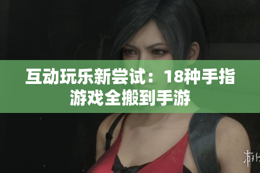 互动玩乐新尝试：18种手指游戏全搬到手游
