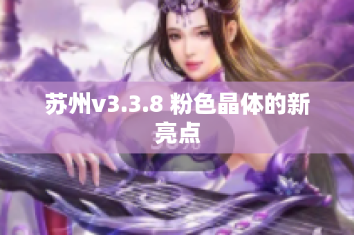 苏州v3.3.8 粉色晶体的新亮点