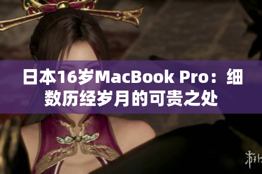 日本16岁MacBook Pro：细数历经岁月的可贵之处