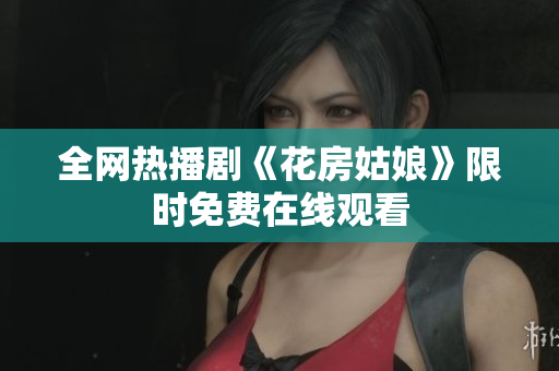 全网热播剧《花房姑娘》限时免费在线观看