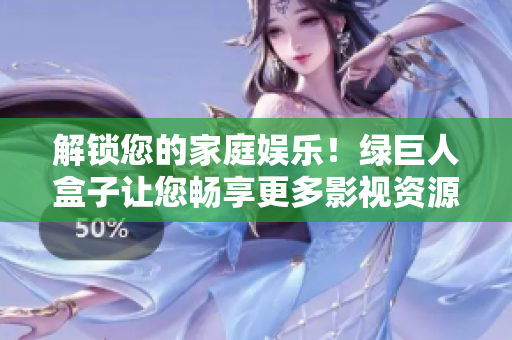 解锁您的家庭娱乐！绿巨人盒子让您畅享更多影视资源