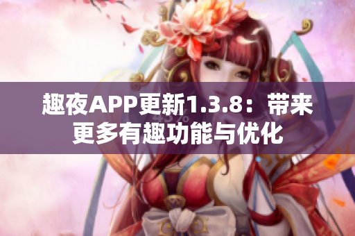 趣夜APP更新1.3.8：带来更多有趣功能与优化
