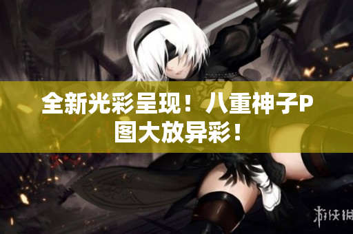 全新光彩呈现！八重神子P图大放异彩！