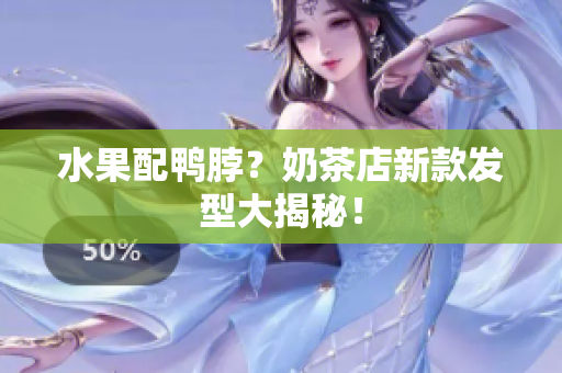 水果配鸭脖？奶茶店新款发型大揭秘！