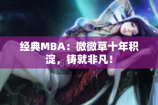 经典MBA：微微草十年积淀，铸就非凡！