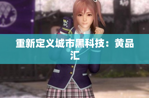 重新定义城市黑科技：黄品汇
