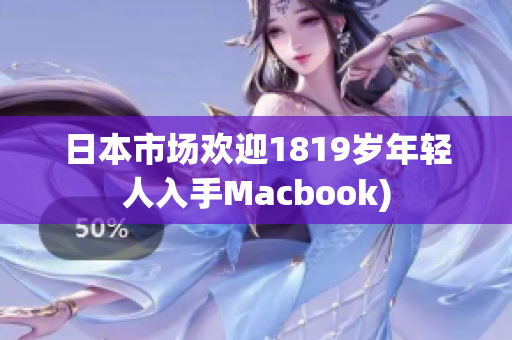 日本市场欢迎1819岁年轻人入手Macbook)