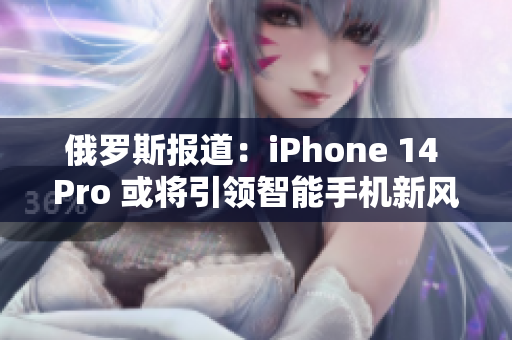俄罗斯报道：iPhone 14 Pro 或将引领智能手机新风尚