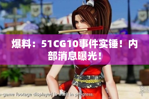 爆料：51CG10事件实锤！内部消息曝光！