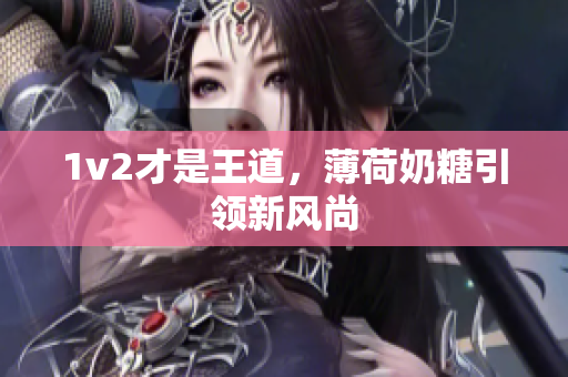 1v2才是王道，薄荷奶糖引领新风尚