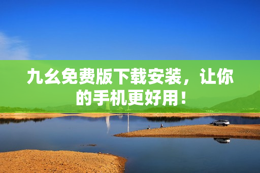九幺免费版下载安装，让你的手机更好用！