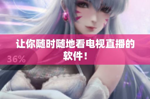 让你随时随地看电视直播的软件！