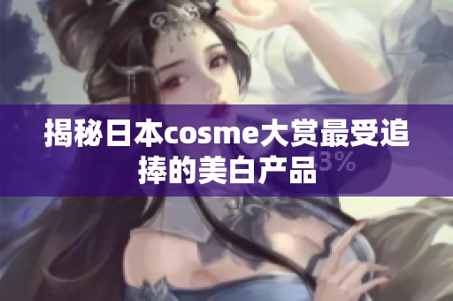 揭秘日本cosme大赏最受追捧的美白产品