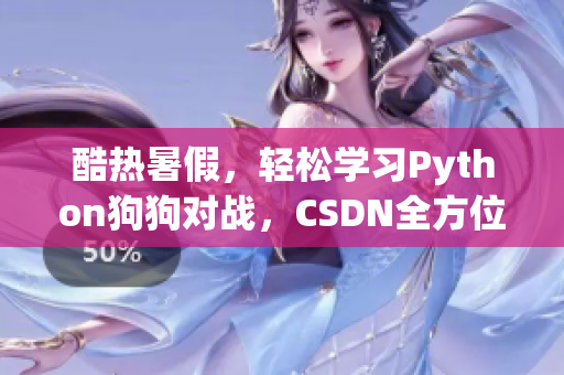 酷热暑假，轻松学习Python狗狗对战，CSDN全方位在线教学！