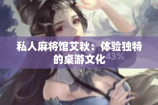 私人麻将馆艾秋：体验独特的桌游文化