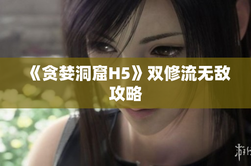 《贪婪洞窟H5》双修流无敌攻略