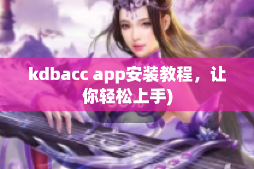 kdbacc app安装教程，让你轻松上手)