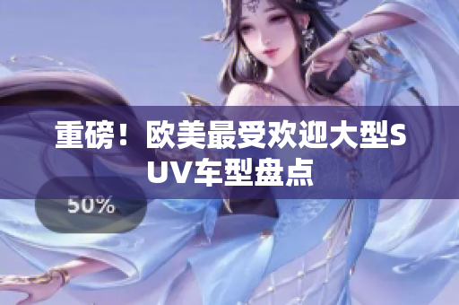 重磅！欧美最受欢迎大型SUV车型盘点
