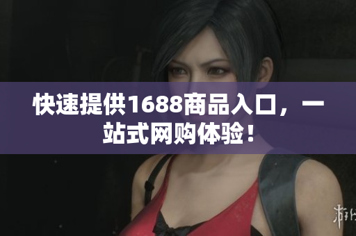 快速提供1688商品入口，一站式网购体验！